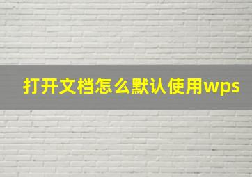 打开文档怎么默认使用wps