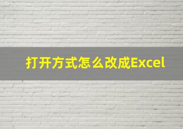 打开方式怎么改成Excel