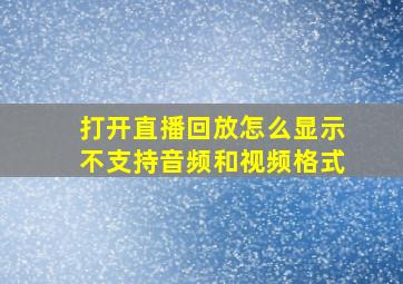 打开直播回放怎么显示不支持音频和视频格式