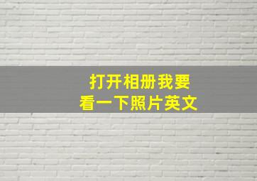 打开相册我要看一下照片英文