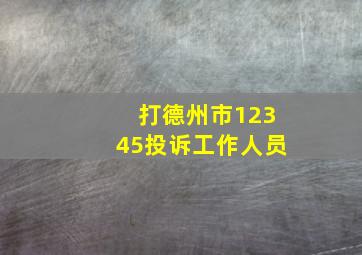 打德州市12345投诉工作人员