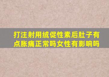 打注射用绒促性素后肚子有点胀痛正常吗女性有影响吗