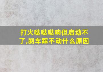 打火哒哒哒响但启动不了,刹车踩不动什么原因