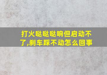 打火哒哒哒响但启动不了,刹车踩不动怎么回事