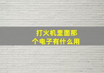 打火机里面那个电子有什么用