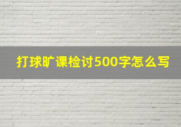 打球旷课检讨500字怎么写