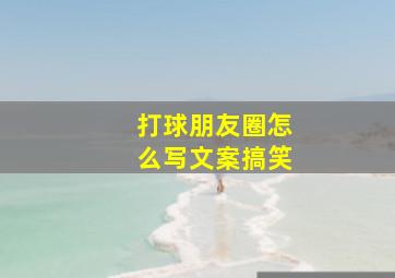 打球朋友圈怎么写文案搞笑