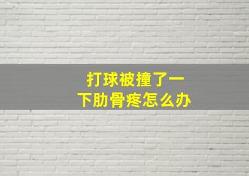 打球被撞了一下肋骨疼怎么办