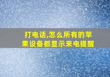 打电话,怎么所有的苹果设备都显示来电提醒