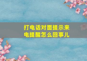 打电话对面提示来电提醒怎么回事儿