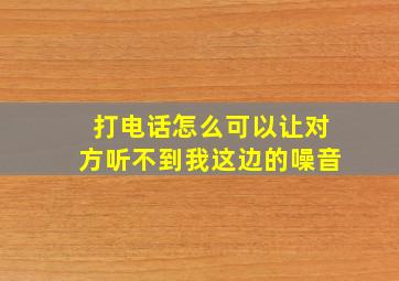 打电话怎么可以让对方听不到我这边的噪音