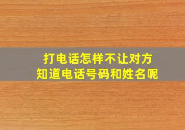 打电话怎样不让对方知道电话号码和姓名呢