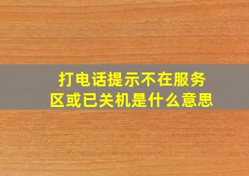 打电话提示不在服务区或已关机是什么意思