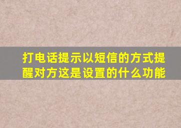 打电话提示以短信的方式提醒对方这是设置的什么功能