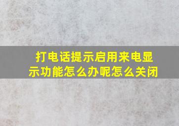 打电话提示启用来电显示功能怎么办呢怎么关闭