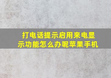 打电话提示启用来电显示功能怎么办呢苹果手机