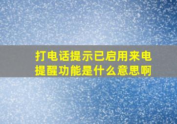 打电话提示已启用来电提醒功能是什么意思啊