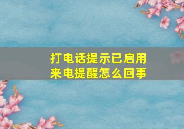 打电话提示已启用来电提醒怎么回事