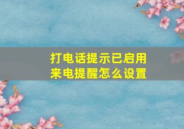 打电话提示已启用来电提醒怎么设置