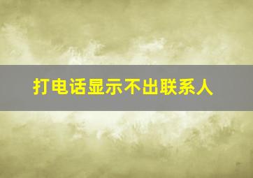 打电话显示不出联系人