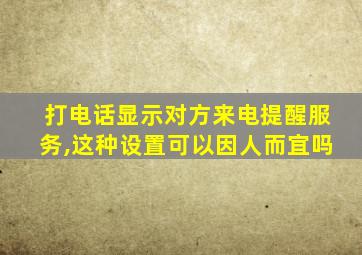 打电话显示对方来电提醒服务,这种设置可以因人而宜吗