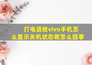 打电话给vivo手机怎么显示关机状态呢怎么回事