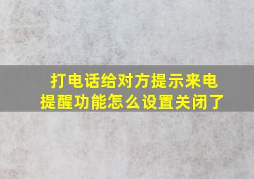 打电话给对方提示来电提醒功能怎么设置关闭了