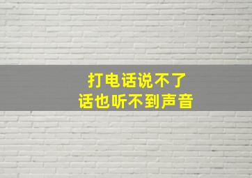 打电话说不了话也听不到声音