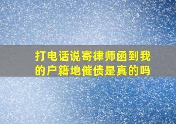 打电话说寄律师函到我的户籍地催债是真的吗