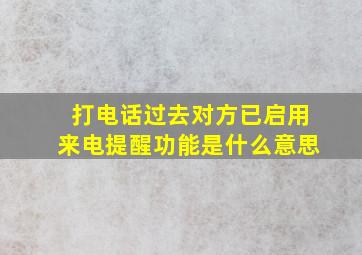 打电话过去对方已启用来电提醒功能是什么意思