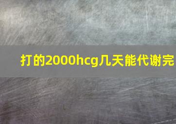 打的2000hcg几天能代谢完