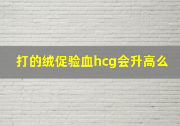 打的绒促验血hcg会升高么