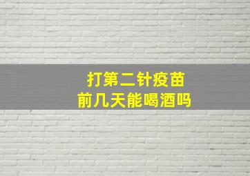 打第二针疫苗前几天能喝酒吗