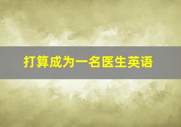 打算成为一名医生英语