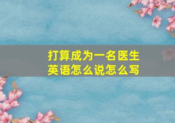 打算成为一名医生英语怎么说怎么写