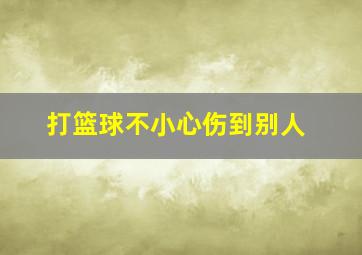 打篮球不小心伤到别人