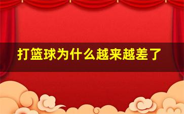 打篮球为什么越来越差了