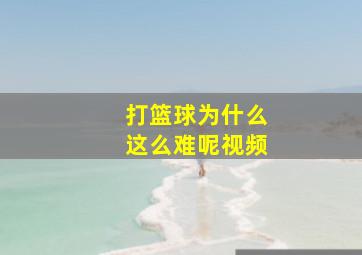 打篮球为什么这么难呢视频