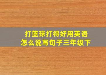 打篮球打得好用英语怎么说写句子三年级下