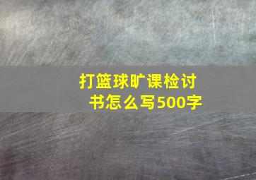 打篮球旷课检讨书怎么写500字