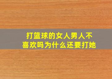 打篮球的女人男人不喜欢吗为什么还要打她