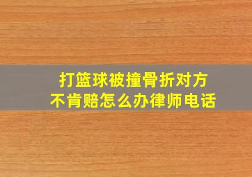 打篮球被撞骨折对方不肯赔怎么办律师电话