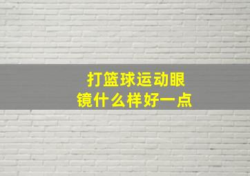 打篮球运动眼镜什么样好一点