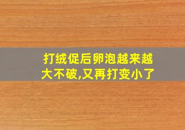 打绒促后卵泡越来越大不破,又再打变小了