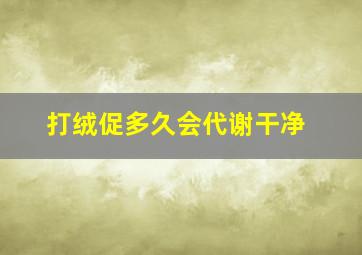 打绒促多久会代谢干净