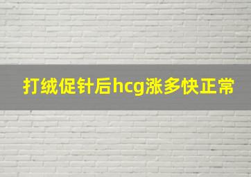 打绒促针后hcg涨多快正常