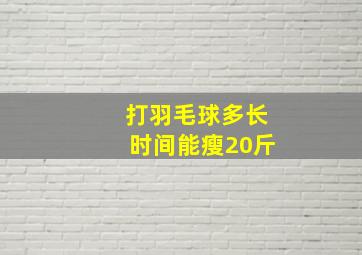 打羽毛球多长时间能瘦20斤