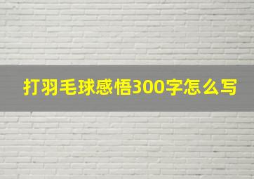 打羽毛球感悟300字怎么写