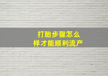 打胎步骤怎么样才能顺利流产