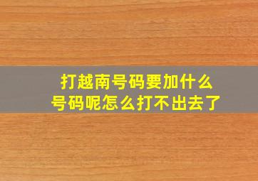 打越南号码要加什么号码呢怎么打不出去了